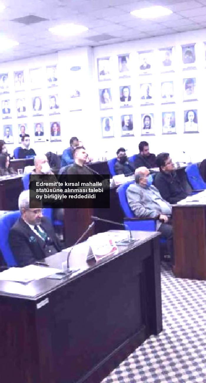 Edremit’te kırsal mahalle statüsüne alınması talebi oy birliğiyle reddedildi