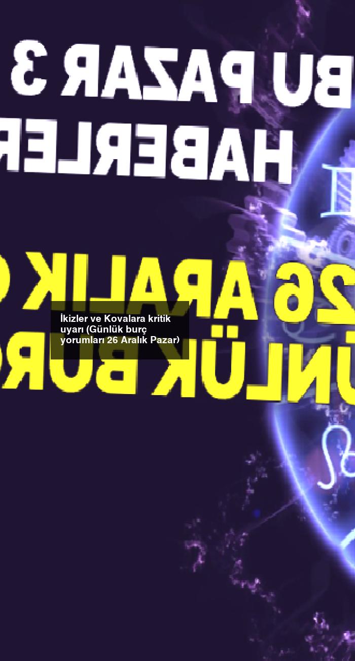 İkizler ve Kovalara kritik uyarı (Günlük burç yorumları 26 Aralık Pazar)