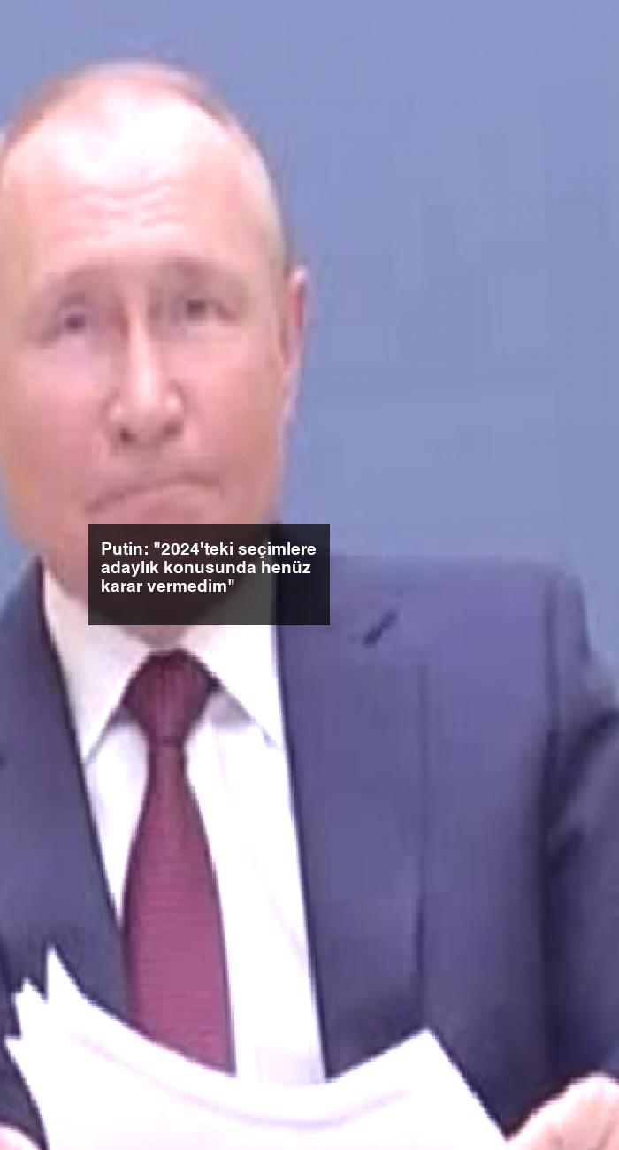 Putin: “2024’teki seçimlere adaylık konusunda henüz karar vermedim”