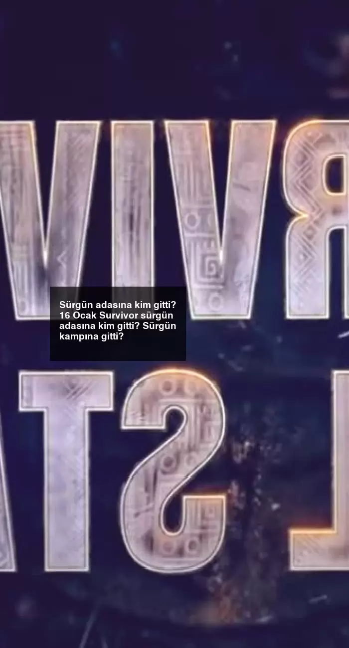 Sürgün adasına kim gitti? 16 Ocak Survivor sürgün adasına kim gitti? Sürgün kampına gitti?