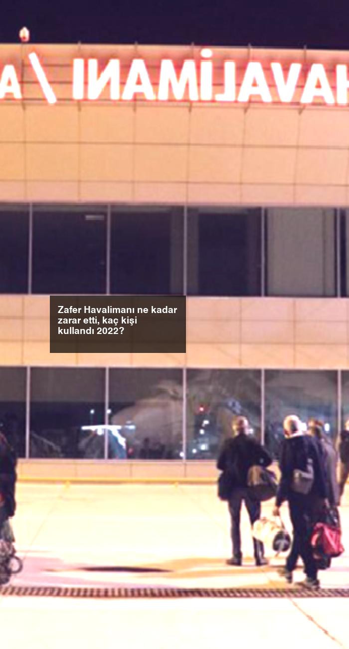Zafer Havalimanı ne kadar zarar etti, kaç kişi kullandı 2022?