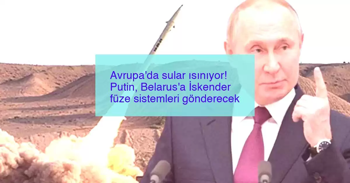 Avrupa’da sular ısınıyor! Putin, Belarus’a İskender füze sistemleri gönderecek