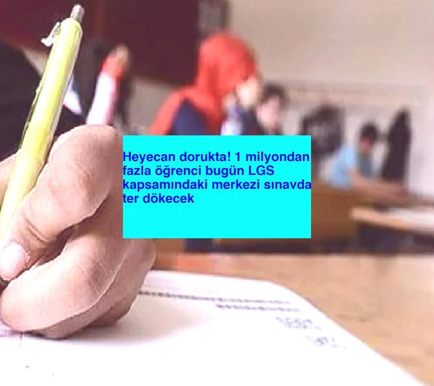 Heyecan dorukta! 1 milyondan fazla öğrenci bugün LGS kapsamındaki merkezi sınavda ter dökecek