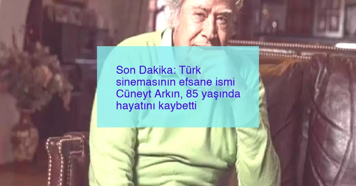 Son Dakika: Türk sinemasının efsane ismi Cüneyt Arkın, 85 yaşında hayatını kaybetti