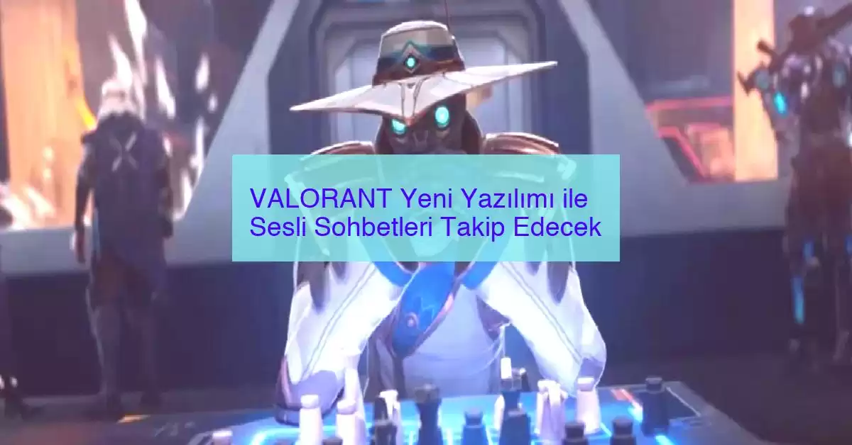 VALORANT Yeni Yazılımı ile Sesli Sohbetleri Takip Edecek