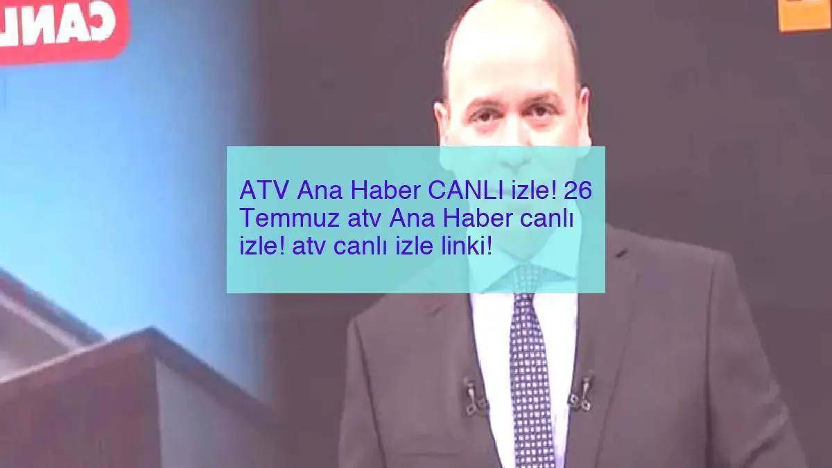 ATV Ana Haber CANLI izle! 26 Temmuz atv Ana Haber canlı izle! atv canlı izle linki!