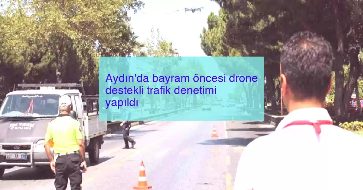 Aydın’da bayram öncesi drone destekli trafik denetimi yapıldı