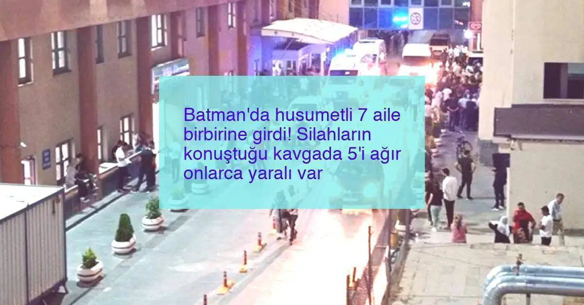 Batman’da husumetli 7 aile birbirine girdi! Silahların konuştuğu kavgada 5’i ağır onlarca yaralı var