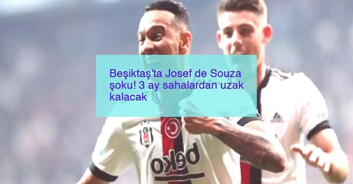 Beşiktaş’ta Josef de Souza şoku! 3 ay sahalardan uzak kalacak