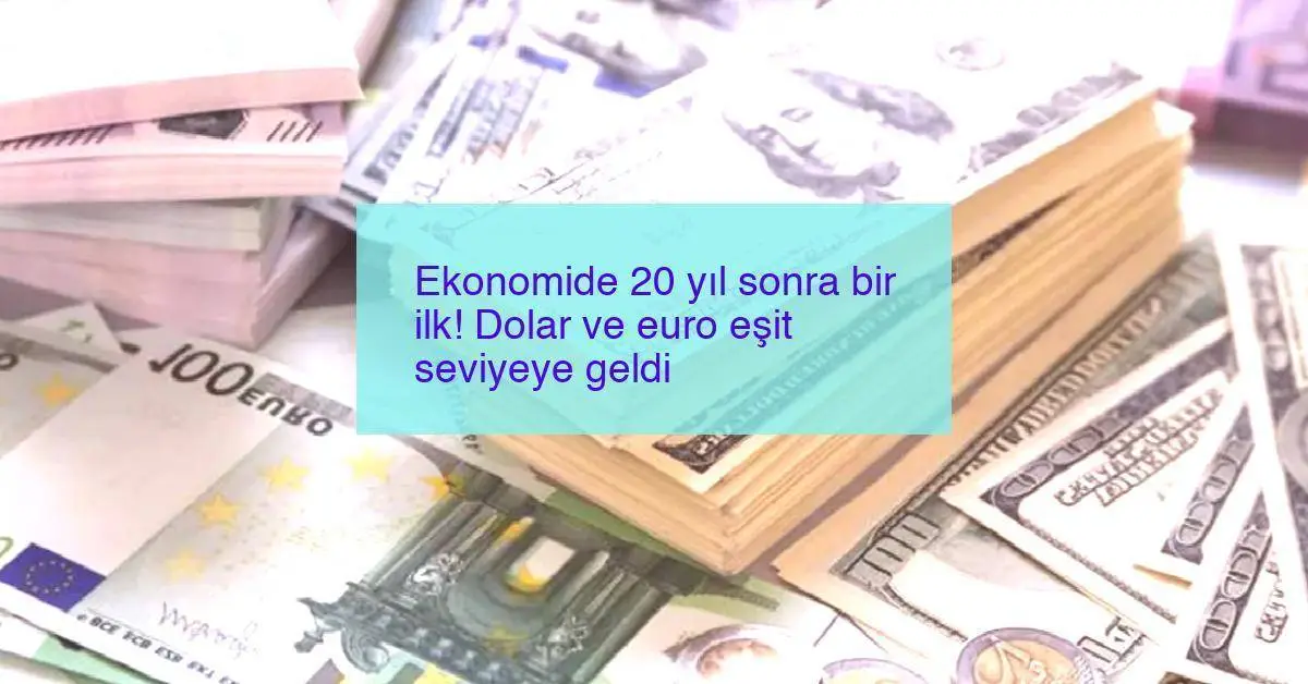 Ekonomide 20 yıl sonra bir ilk! Dolar ve euro eşit seviyeye geldi