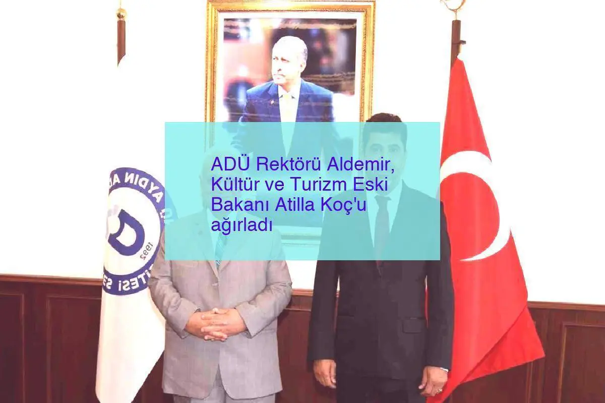 ADÜ Rektörü Aldemir, Kültür ve Turizm Eski Bakanı Atilla Koç’u ağırladı