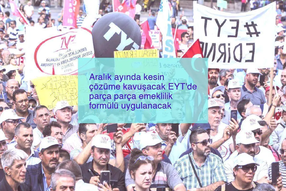 Aralık ayında kesin çözüme kavuşacak EYT’de parça parça emeklilik formülü uygulanacak