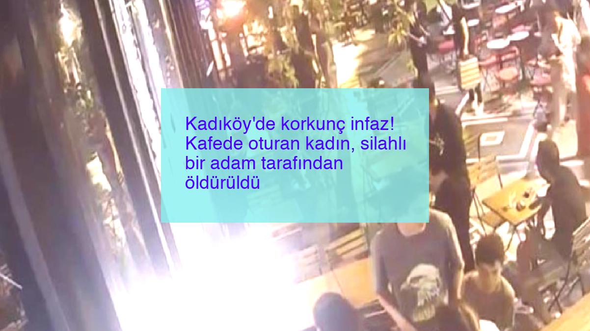 Kadıköy’de korkunç infaz! Kafede oturan kadın, silahlı bir adam tarafından öldürüldü