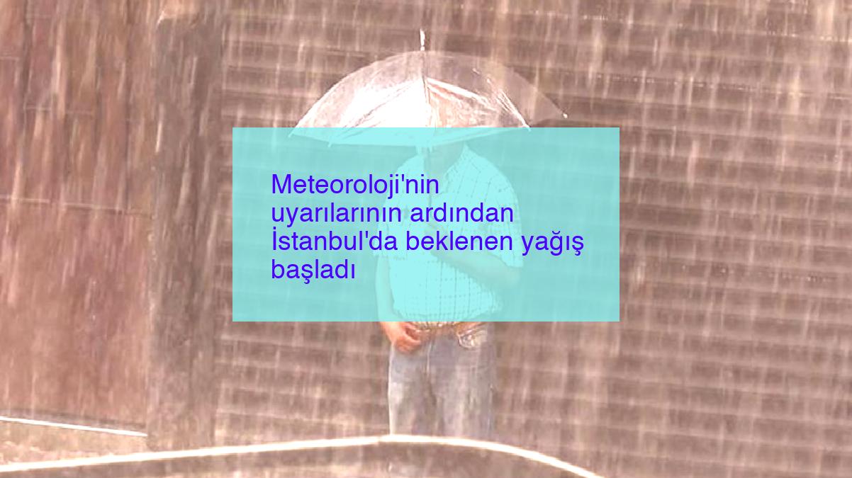Meteoroloji’nin uyarılarının ardından İstanbul’da beklenen yağış başladı