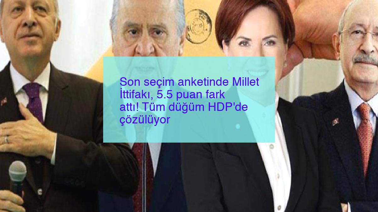 Son seçim anketinde Millet İttifakı, 5.5 puan fark attı! Tüm düğüm HDP’de çözülüyor