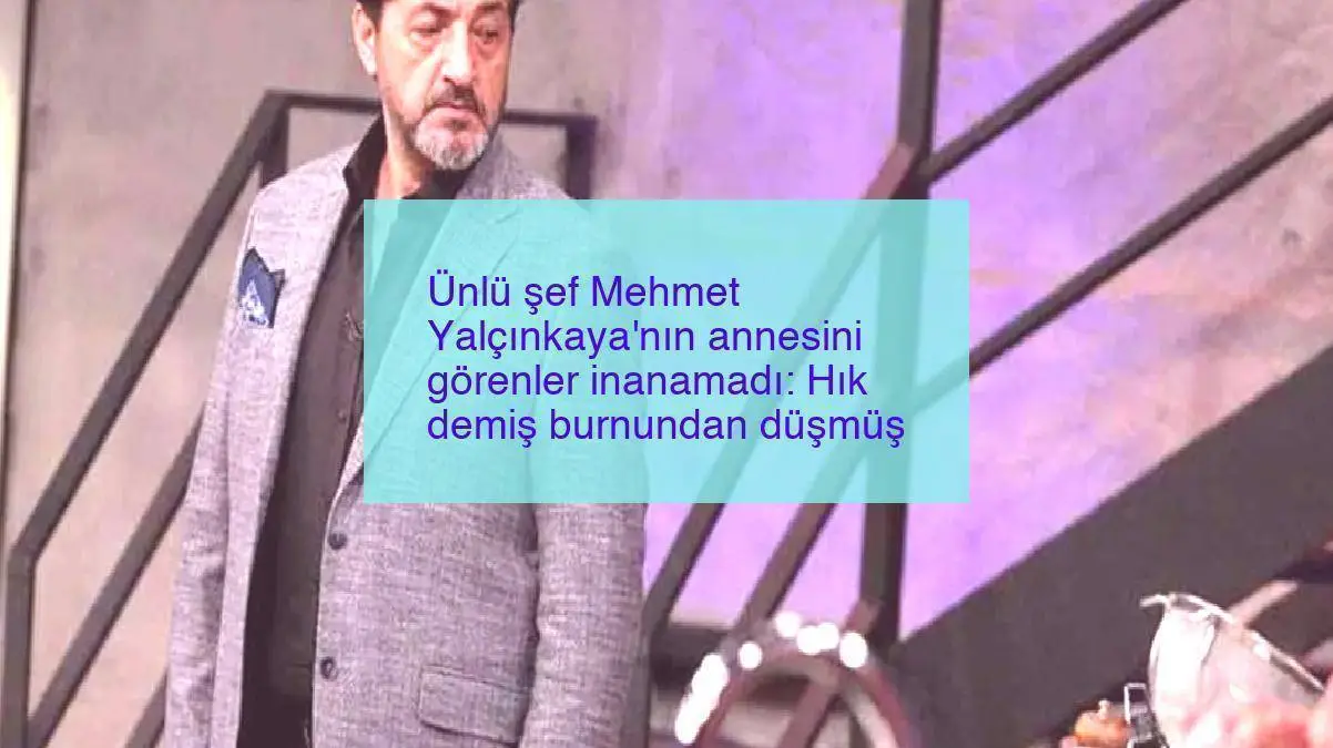 Ünlü şef Mehmet Yalçınkaya’nın annesini görenler inanamadı: Hık demiş burnundan düşmüş