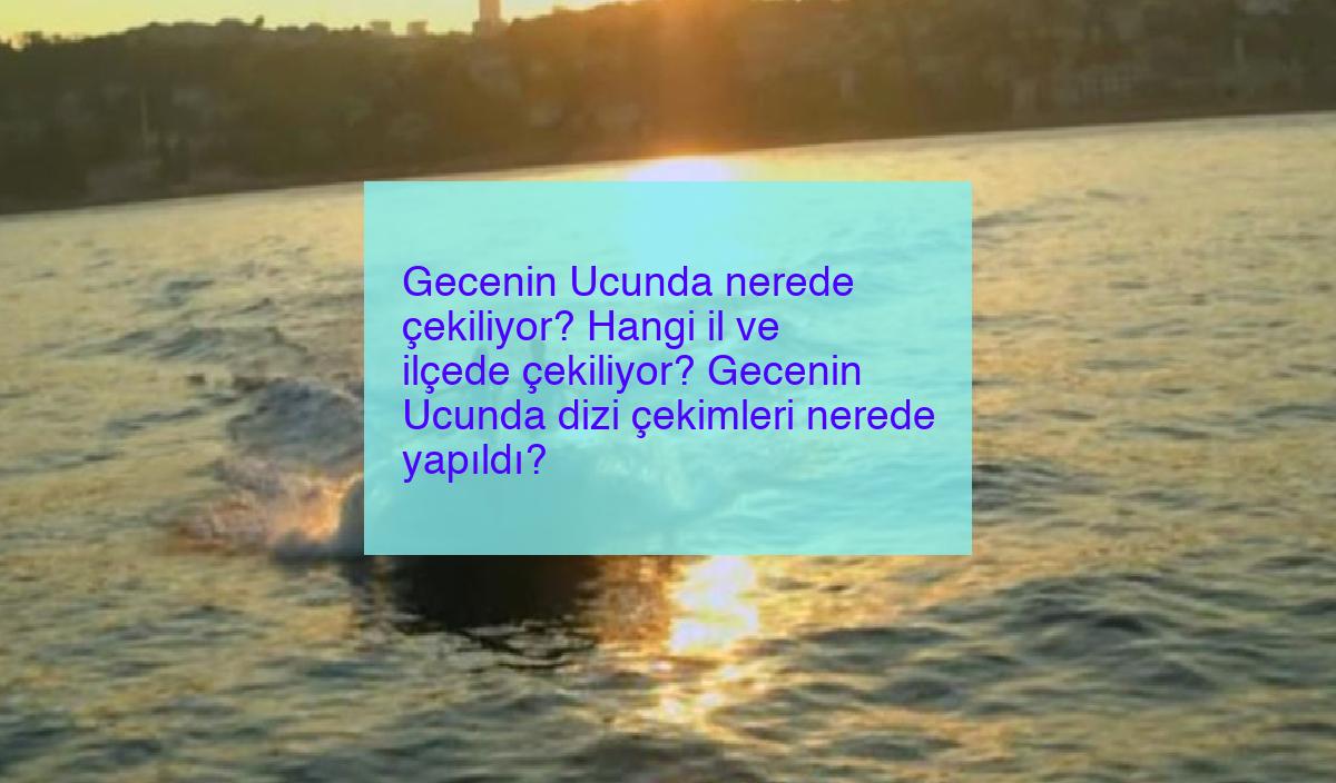 Gecenin Ucunda nerede çekiliyor? Hangi il ve ilçede çekiliyor? Gecenin Ucunda dizi çekimleri nerede yapıldı?