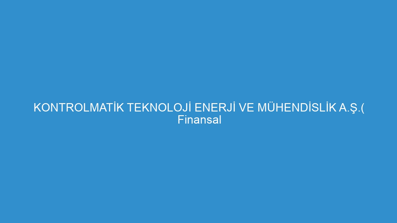 KONTROLMATİK TEKNOLOJİ ENERJİ VE MÜHENDİSLİK A.Ş.( Finansal Duran Varlık Edinimi