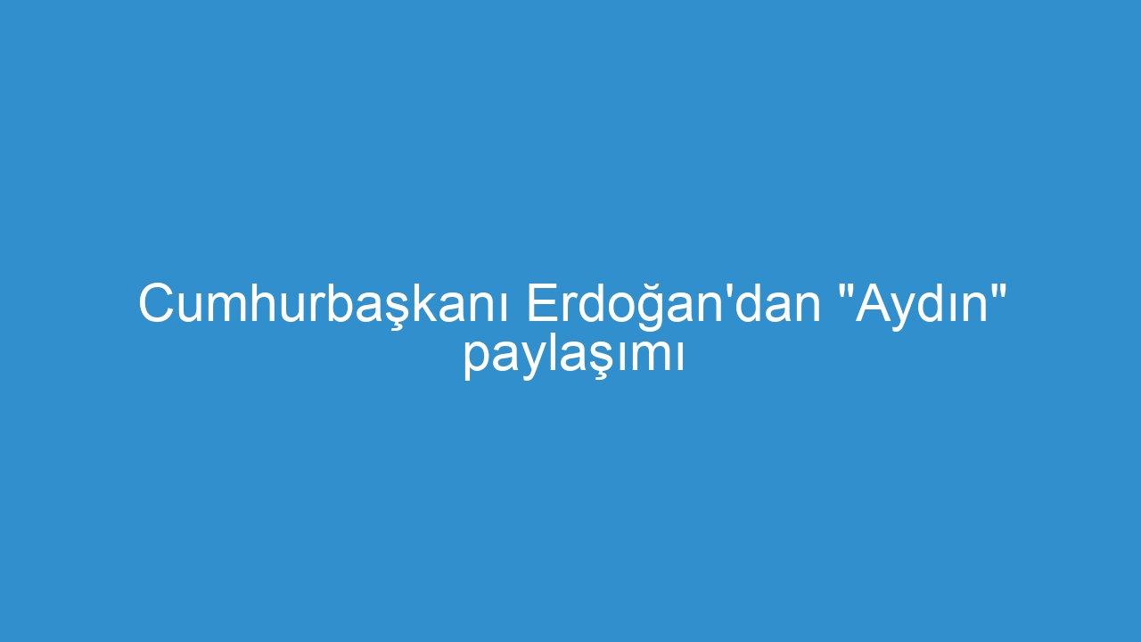 Cumhurbaşkanı Erdoğan’dan “Aydın” paylaşımı